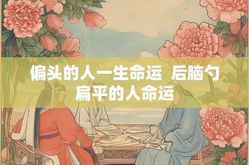 偏头的人一生命运  后脑勺扁平的人命运