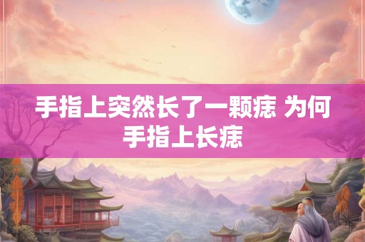 手指上突然长了一颗痣 为何手指上长痣