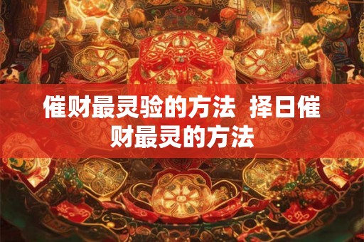 催财最灵验的方法  择日催财最灵的方法