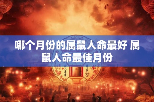 哪个月份的属鼠人命最好 属鼠人命最佳月份