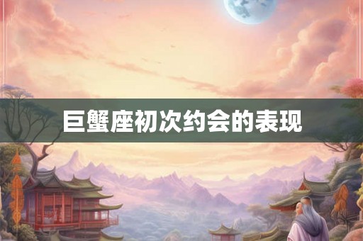 巨蟹座初次约会的表现