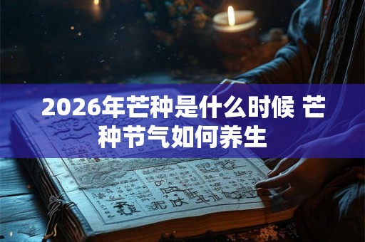 2026年芒种是什么时候 芒种节气如何养生