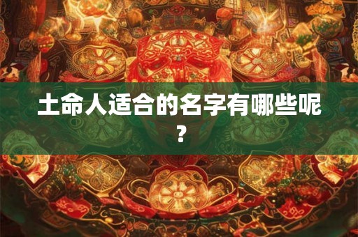 土命人适合的名字有哪些呢？