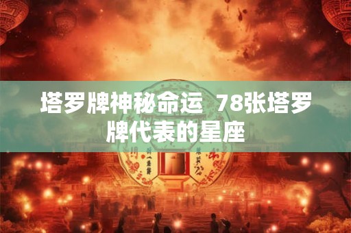 塔罗牌神秘命运  78张塔罗牌代表的星座
