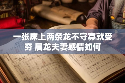 一张床上两条龙不守寡就受穷 属龙夫妻感情如何