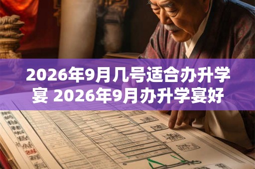 2026年9月几号适合办升学宴 2026年9月办升学宴好日子查询