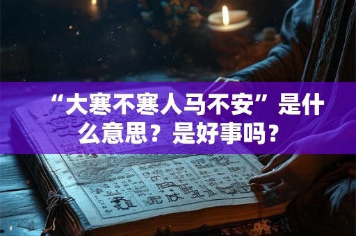 “大寒不寒人马不安”是什么意思?是好事吗? “大寒不寒人马不安”是什么意思?是好事吗?