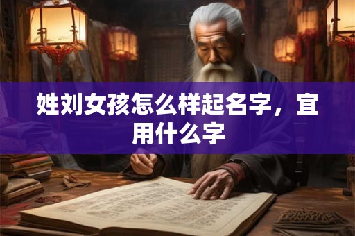 姓刘女孩怎么样起名字，宜用什么字