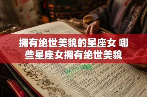 拥有绝世美貌的星座女 哪些星座女拥有绝世美貌