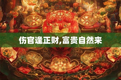 伤官逢正财,富贵自然来 伤官逢正财,富贵自然来