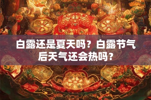 白露还是夏天吗?白露节气后天气还会热吗? 白露还是夏天吗?白露节气后天气还会热吗?