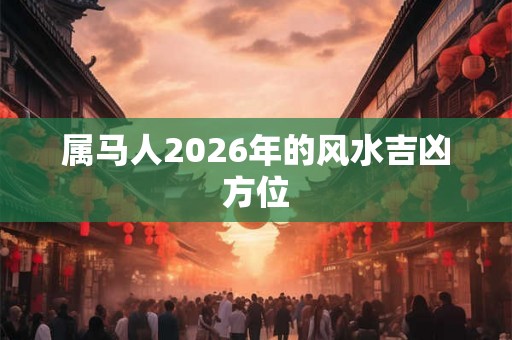 属马人2026年的风水吉凶方位