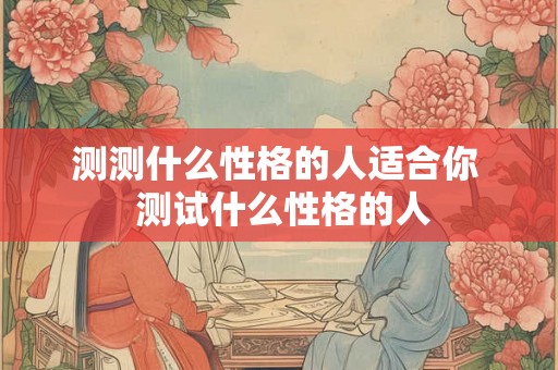 测测什么性格的人适合你  测试什么性格的人