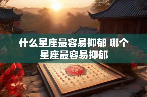 什么星座最容易抑郁 哪个星座最容易抑郁