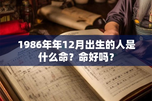 1986年年12月出生的人是什么命？命好吗？