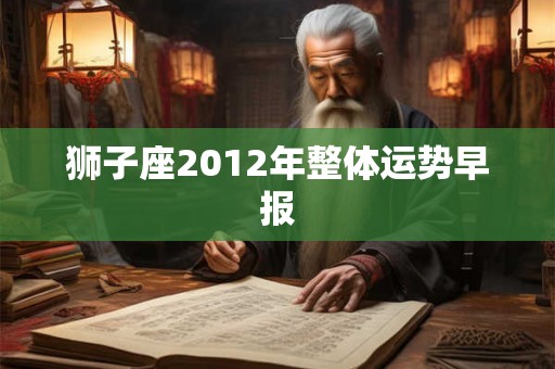狮子座2012年整体运势早报 狮子座2012年整体运势早报