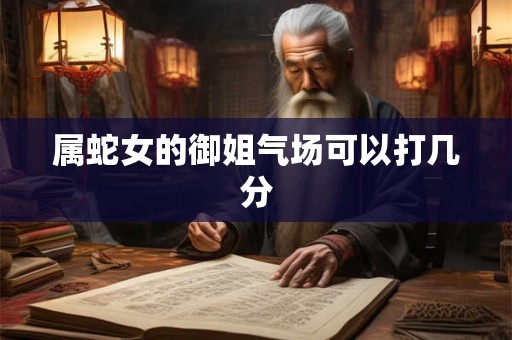 属蛇女的御姐气场可以打几分