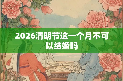 2026清明节这一个月不可以结婚吗