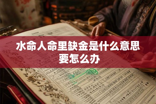 水命人命里缺金是什么意思 要怎么办 水命人命里缺金是什么意思 要怎么办