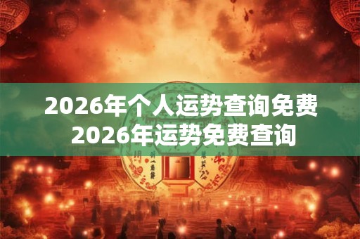 2026年个人运势查询免费 2026年运势免费查询 2026年个人运势查询免费 2026年运势免费查询