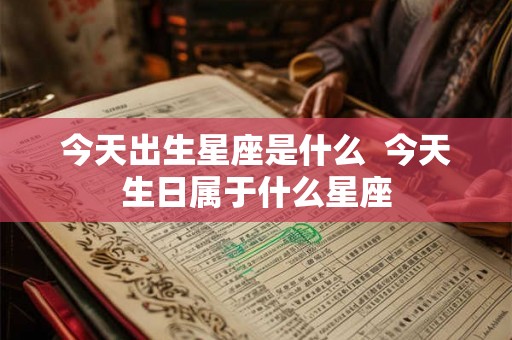 今天出生星座是什么  今天生日属于什么星座