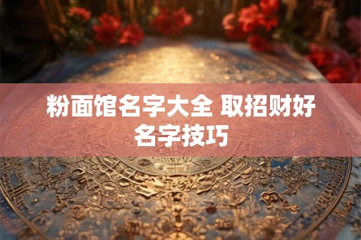 粉面馆名字大全 取招财好名字技巧