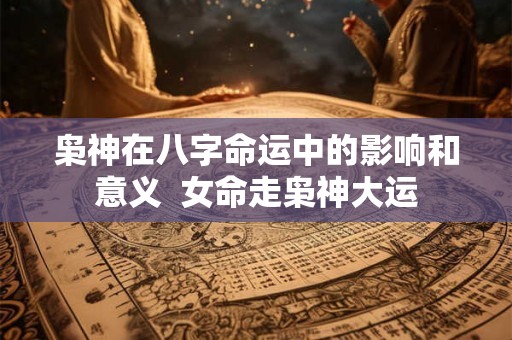 枭神在八字命运中的影响和意义  女命走枭神大运