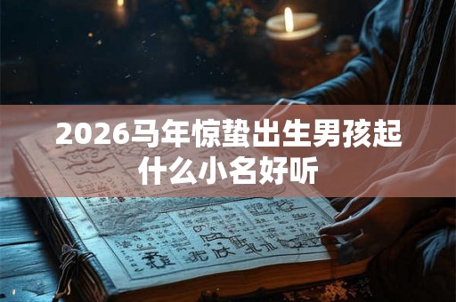 2026马年惊蛰出生男孩起什么小名好听