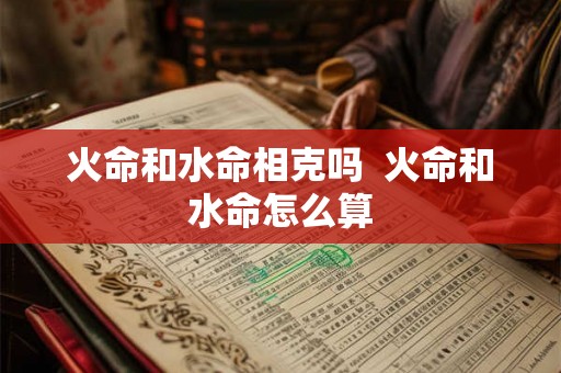 火命和水命相克吗  火命和水命怎么算