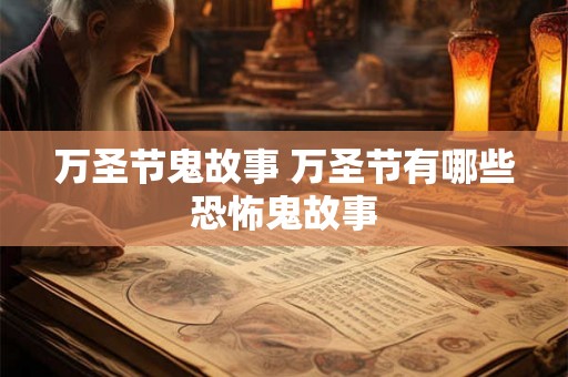 万圣节鬼故事 万圣节有哪些恐怖鬼故事