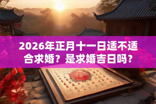 2026年正月十一日适不适合求婚？是求婚吉日吗？