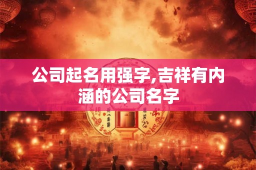 公司起名用强字,吉祥有内涵的公司名字