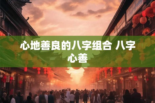 心地善良的八字组合 八字心善