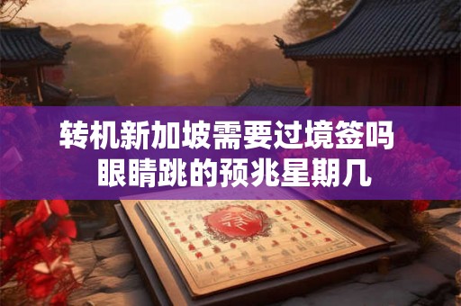 转机新加坡需要过境签吗  眼睛跳的预兆星期几