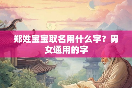 郑姓宝宝取名用什么字？男女通用的字