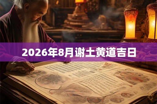 2026年8月谢土黄道吉日