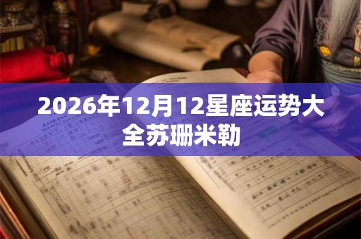 2026年12月12星座运势大全苏珊米勒