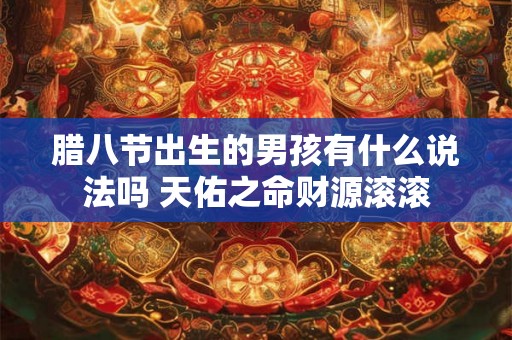 腊八节出生的男孩有什么说法吗 天佑之命财源滚滚