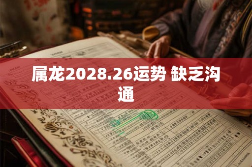 属龙2028.26运势 缺乏沟通
