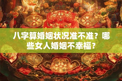 八字算婚姻状况准不准？哪些女人婚姻不幸福？