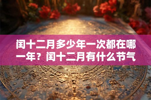 闰十二月多少年一次都在哪一年？闰十二月有什么节气？