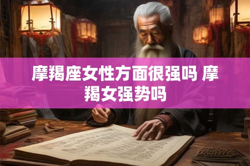 摩羯座女性方面很强吗 摩羯女强势吗