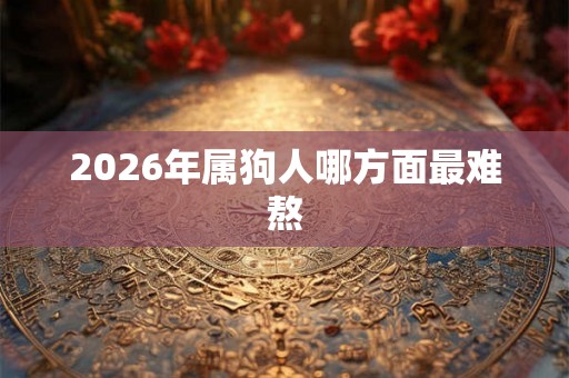 2026年属狗人哪方面最难熬