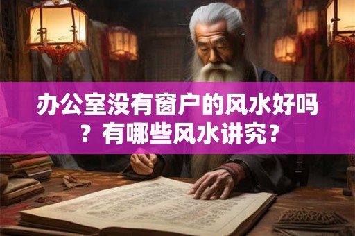 办公室没有窗户的风水好吗?有哪些风水讲究? 办公室没有窗户的风水好吗?有哪些风水讲究?