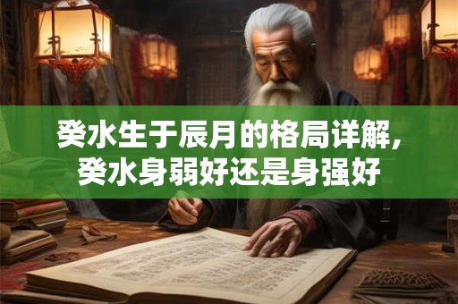 癸水生于辰月的格局详解,癸水身弱好还是身强好