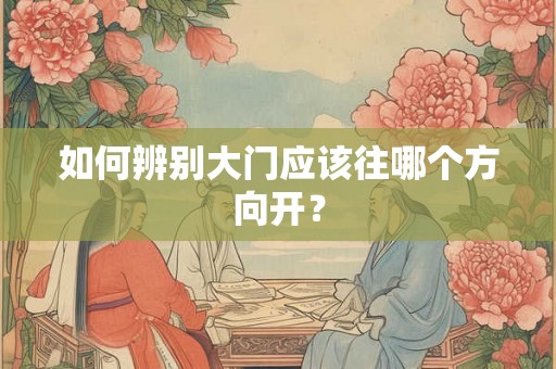如何辨别大门应该往哪个方向开? 如何辨别大门应该往哪个方向开?