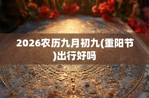 2026农历九月初九(重阳节)出行好吗