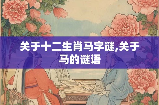 关于十二生肖马字谜,关于马的谜语