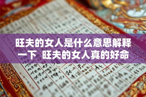 旺夫的女人是什么意思解释一下 旺夫的女人真的好命吗 旺夫的女人是什么意思解释一下 旺夫的女人真的好命吗