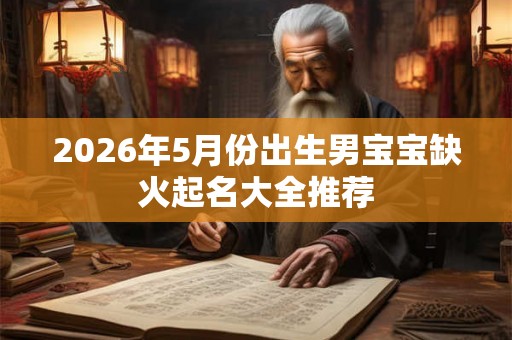 2026年5月份出生男宝宝缺火起名大全推荐